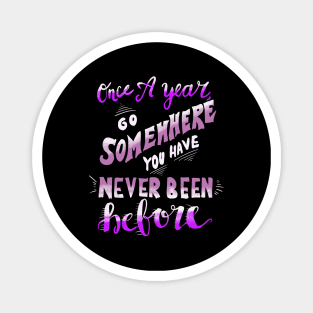 Once A Year Go Somewhere You Have Never Been Before Magnet